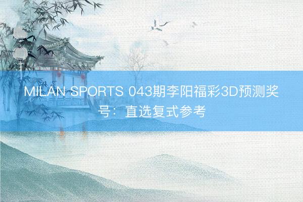 MILAN SPORTS 043期李阳福彩3D预测奖号:直选复式参考