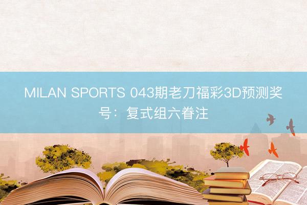 MILAN SPORTS 043期老刀福彩3D预测奖号:复式组六眷注