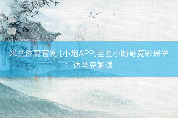 米兰体育官网 [小炮APP]巨匠小盼哥竞彩保举：达马克解读