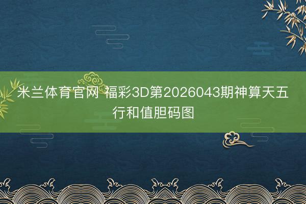米兰体育官网 福彩3D第2026043期神算天五行和值胆码图