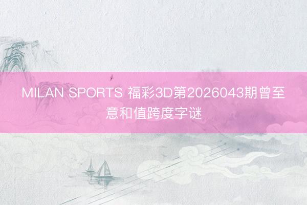 MILAN SPORTS 福彩3D第2026043期曾至意和值跨度字谜