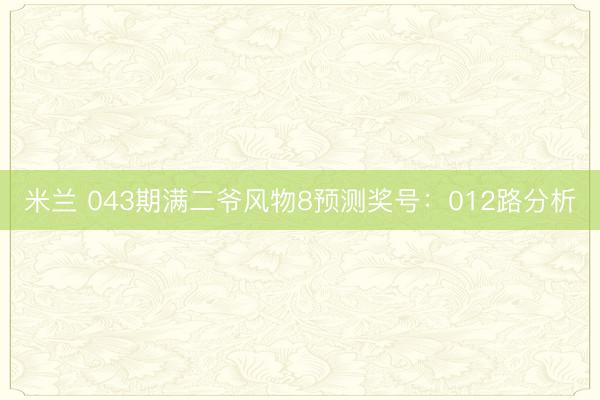 米兰 043期满二爷风物8预测奖号:012路分析