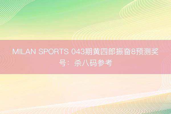 MILAN SPORTS 043期黄四郎振奋8预测奖号：杀八码参考