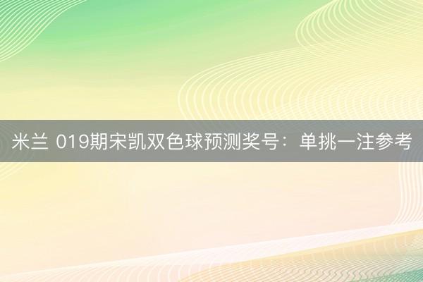 米兰 019期宋凯双色球预测奖号：单挑一注参考