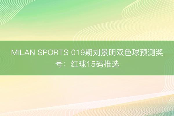 MILAN SPORTS 019期刘景明双色球预测奖号：红球15码推选