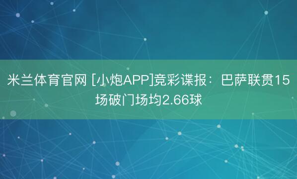 米兰体育官网 [小炮APP]竞彩谍报：巴萨联贯15场破门场均2.66球