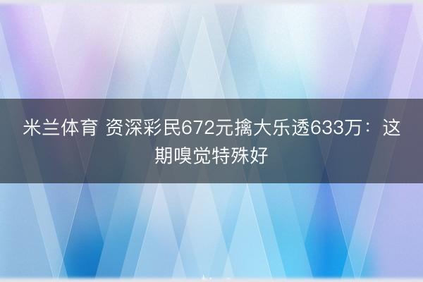 米兰体育 资深彩民672元擒大乐透633万：这期嗅觉特殊好