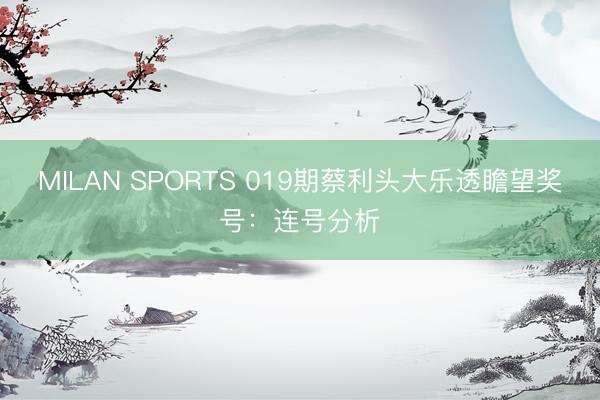 MILAN SPORTS 019期蔡利头大乐透瞻望奖号：连号分析