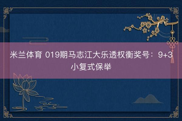 米兰体育 019期马志江大乐透权衡奖号：9+3小复式保举
