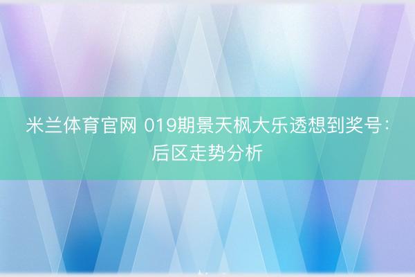 米兰体育官网 019期景天枫大乐透想到奖号：后区走势分析