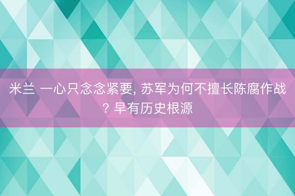 米兰 一心只念念紧要, 苏军为何不擅长陈腐作战? 早有历史根源