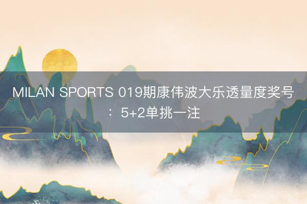 MILAN SPORTS 019期康伟波大乐透量度奖号：5+2单挑一注