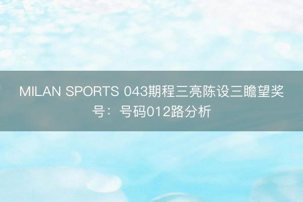 MILAN SPORTS 043期程三亮陈设三瞻望奖号：号码012路分析