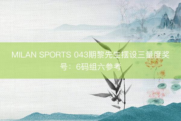 MILAN SPORTS 043期黎先生摆设三量度奖号：6码组六参考