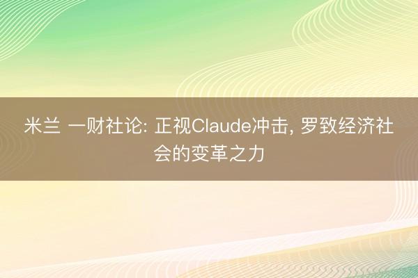 米兰 一财社论: 正视Claude冲击， 罗致经济社会的变革之力
