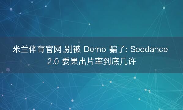 米兰体育官网 别被 Demo 骗了: Seedance 2.0 委果出片率到底几许