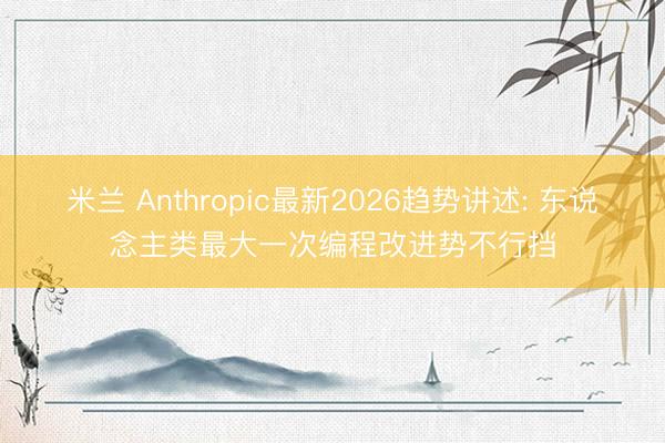 米兰 Anthropic最新2026趋势讲述: 东说念主类最大一次编程改进势不行挡