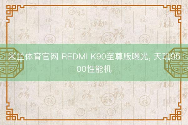 米兰体育官网 REDMI K90至尊版曝光, 天玑9500性能机