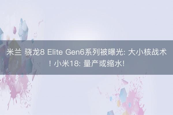 米兰 骁龙8 Elite Gen6系列被曝光: 大小核战术! 小米18: 量产或缩水!