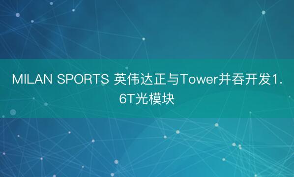 MILAN SPORTS 英伟达正与Tower并吞开发1.6T光模块