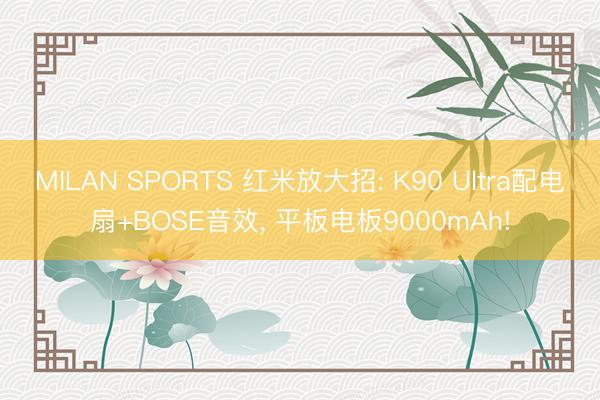 MILAN SPORTS 红米放大招: K90 Ultra配电扇+BOSE音效, 平板电板9000mAh!