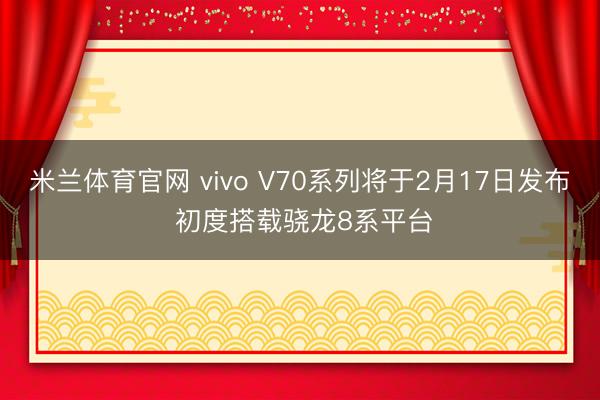 米兰体育官网 vivo V70系列将于2月17日发布 初度搭载骁龙8系平台