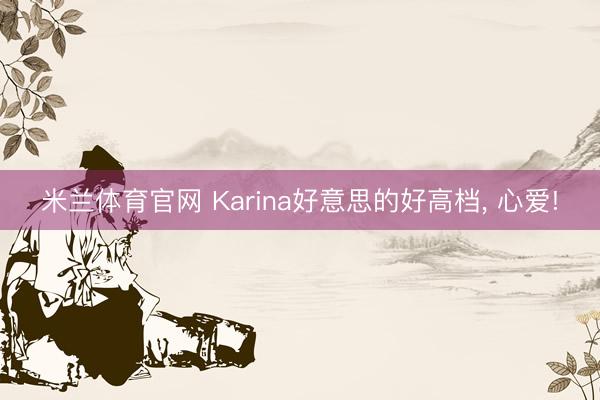 米兰体育官网 Karina好意思的好高档， 心爱!