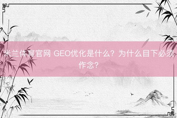 米兰体育官网 GEO优化是什么?为什么目下必须作念?