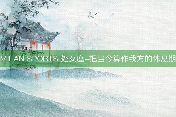 MILAN SPORTS 处女座-把当今算作我方的休息期