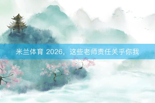 米兰体育 2026，这些老师责任关乎你我