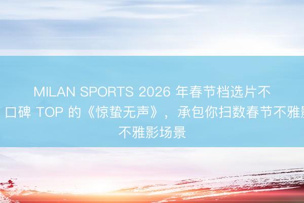 MILAN SPORTS 2026 年春节档选片不纠结！口碑 TOP 的《惊蛰无声》，承包你扫数春节不雅影场景