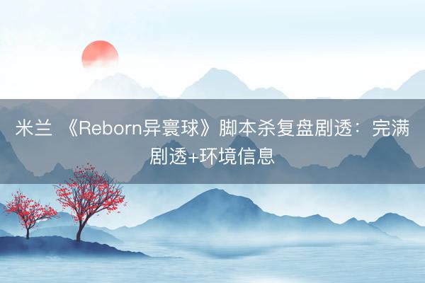 米兰 《Reborn异寰球》脚本杀复盘剧透:完满剧透+环境信息