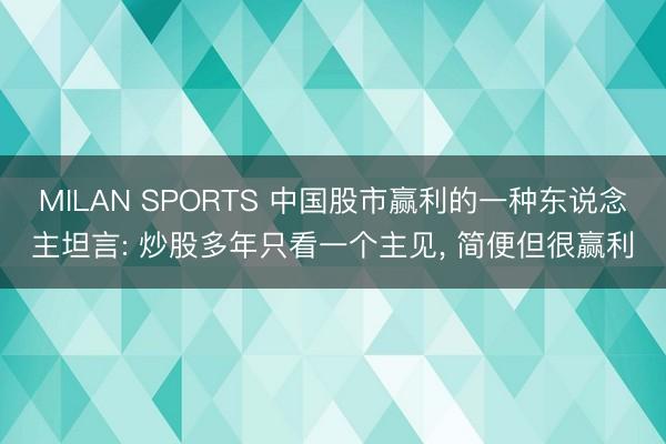 MILAN SPORTS 中国股市赢利的一种东说念主坦言: 炒股多年只看一个主见， 简便但很赢利