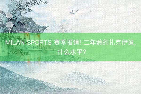 MILAN SPORTS 赛季报销! 二年龄的扎克伊迪， 什么水平?