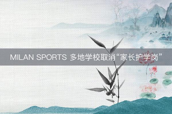 MILAN SPORTS 多地学校取消“家长护学岗”