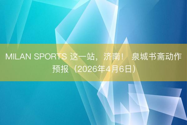 MILAN SPORTS 这一站，济南！ 泉城书斋动作预报（2026年4月6日）
