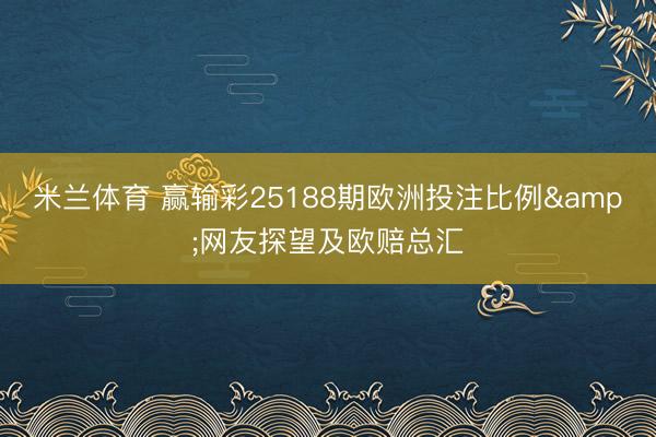 米兰体育 赢输彩25188期欧洲投注比例&网友探望及欧赔总汇