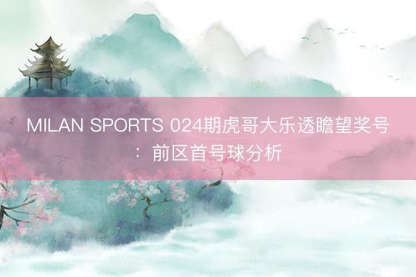 MILAN SPORTS 024期虎哥大乐透瞻望奖号:前区首号球分析