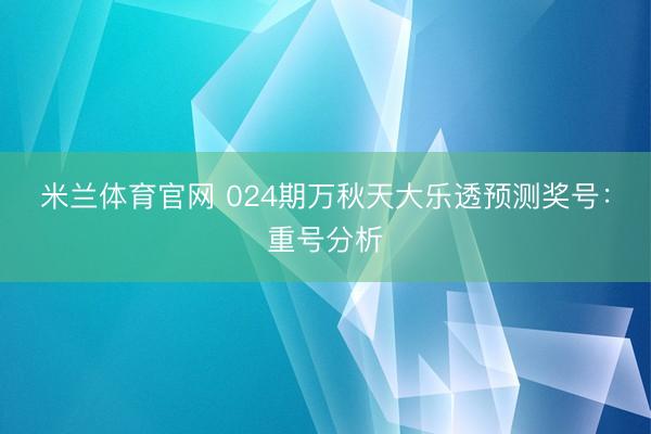 米兰体育官网 024期万秋天大乐透预测奖号：重号分析