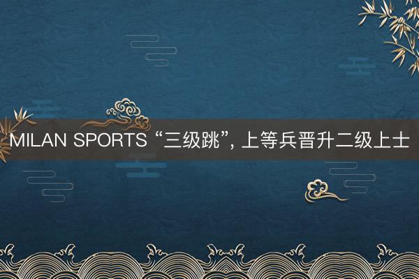 MILAN SPORTS “三级跳”, 上等兵晋升二级上士
