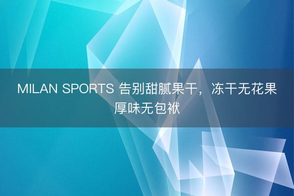 MILAN SPORTS 告别甜腻果干,冻干无花果厚味无包袱