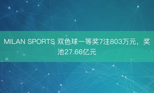 MILAN SPORTS 双色球一等奖7注803万元,奖池27.66亿元