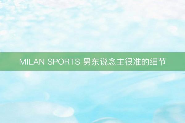 MILAN SPORTS 男东说念主很准的细节
