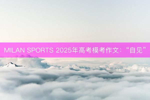 MILAN SPORTS 2025年高考模考作文：“自见”