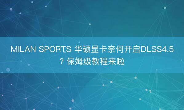 MILAN SPORTS 华硕显卡奈何开启DLSS4.5? 保姆级教程来啦