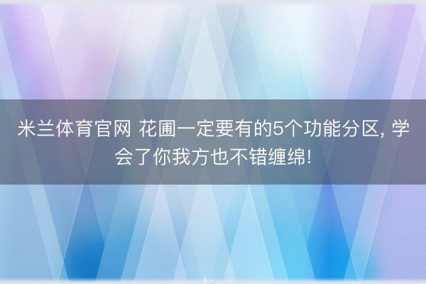 米兰体育官网 花圃一定要有的5个功能分区， 学会了你我方也不错缠绵!