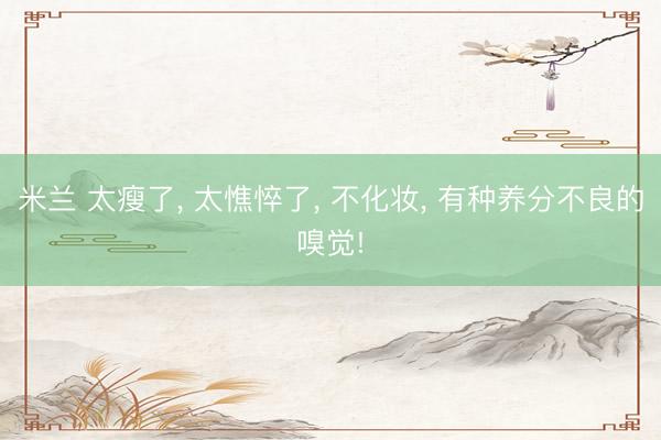 米兰 太瘦了， 太憔悴了，<a href=