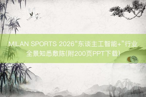 MILAN SPORTS 2026“东谈主工智能+”行业全景知悉敷陈(附200页PPT下载)