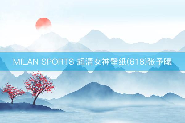 MILAN SPORTS 超清女神壁纸(618)张予曦