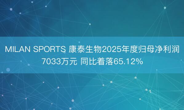 MILAN SPORTS 康泰生物2025年度归母净利润7033万元 同比着落65.12%
